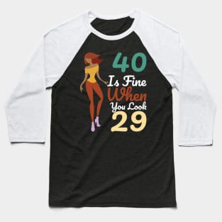 40 Is Fine When You Look 29 Baseball T-Shirt